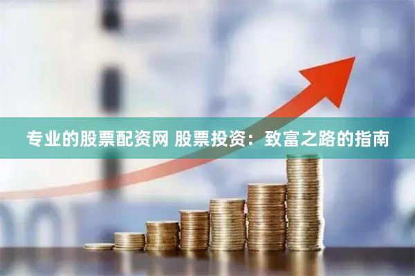 专业的股票配资网 股票投资：致富之路的指南