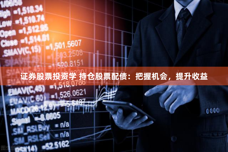证券股票投资学 持仓股票配债：把握机会，提升收益