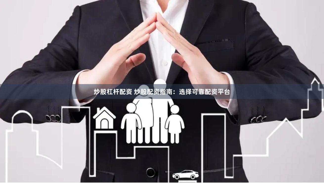 炒股杠杆配资 炒股配资指南：选择可靠配资平台