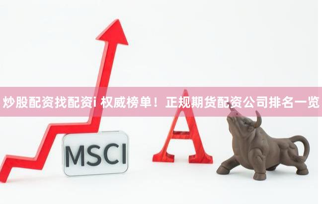 炒股配资找配资i 权威榜单！正规期货配资公司排名一览