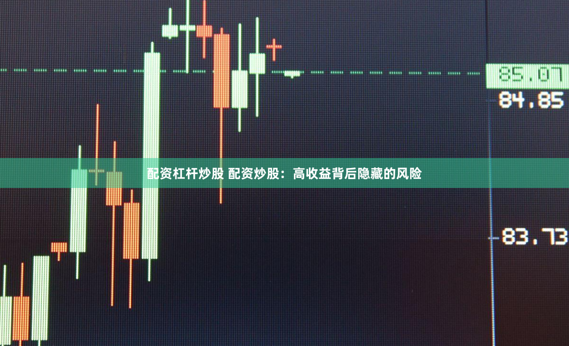 配资杠杆炒股 配资炒股：高收益背后隐藏的风险