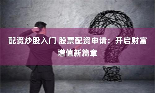 配资炒股入门 股票配资申请：开启财富增值新篇章