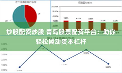 炒股配资炒股 青岛股票配资平台：助你轻松撬动资本杠杆