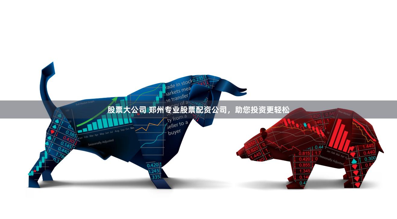 股票大公司 郑州专业股票配资公司，助您投资更轻松