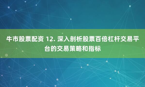 牛市股票配资 12. 深入剖析股票百倍杠杆交易平台的交易策略和指标