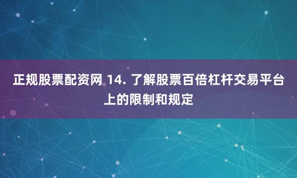 正规股票配资网 14. 了解股票百倍杠杆交易平台上的限制和规定