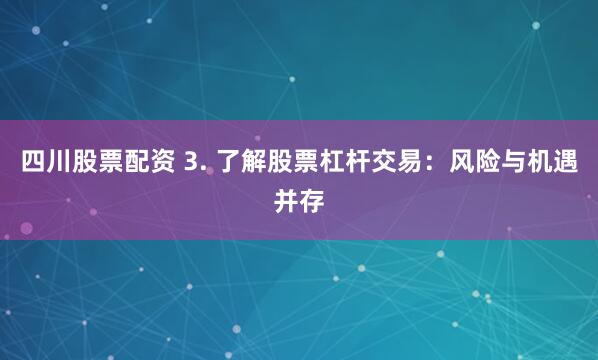 四川股票配资 3. 了解股票杠杆交易：风险与机遇并存