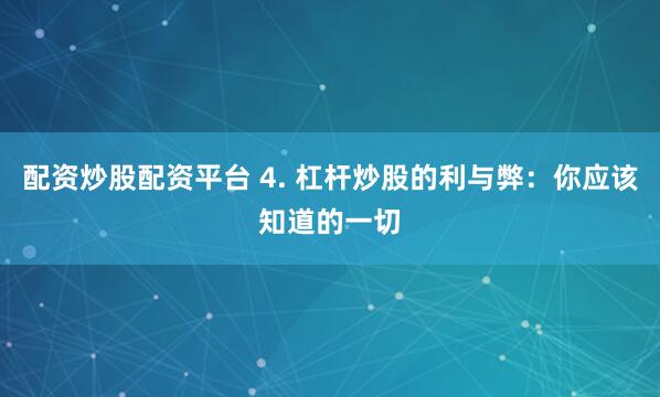 配资炒股配资平台 4. 杠杆炒股的利与弊：你应该知道的一切