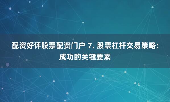 配资好评股票配资门户 7. 股票杠杆交易策略：成功的关键要素