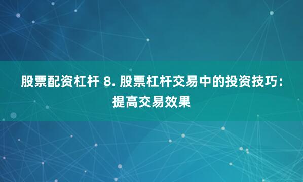 股票配资杠杆 8. 股票杠杆交易中的投资技巧：提高交易效果