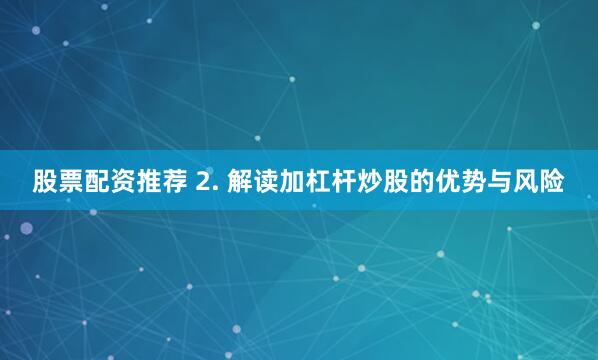 股票配资推荐 2. 解读加杠杆炒股的优势与风险