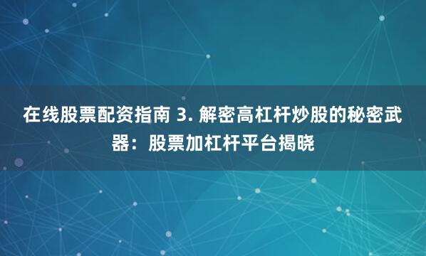在线股票配资指南 3. 解密高杠杆炒股的秘密武器：股票加杠杆平台揭晓