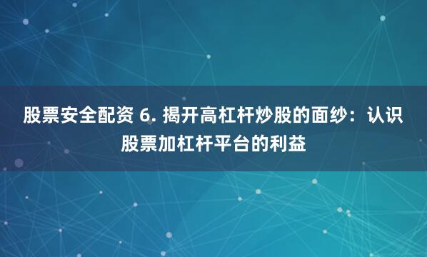 股票安全配资 6. 揭开高杠杆炒股的面纱：认识股票加杠杆平台的利益