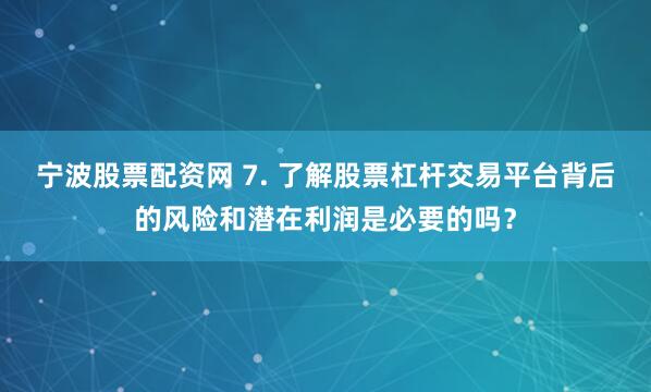 宁波股票配资网 7. 了解股票杠杆交易平台背后的风险和潜在利润是必要的吗？