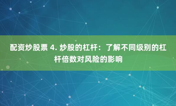 配资炒股票 4. 炒股的杠杆：了解不同级别的杠杆倍数对风险的影响
