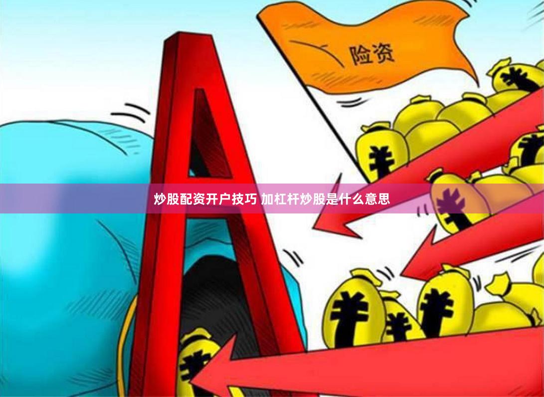 炒股配资开户技巧 加杠杆炒股是什么意思