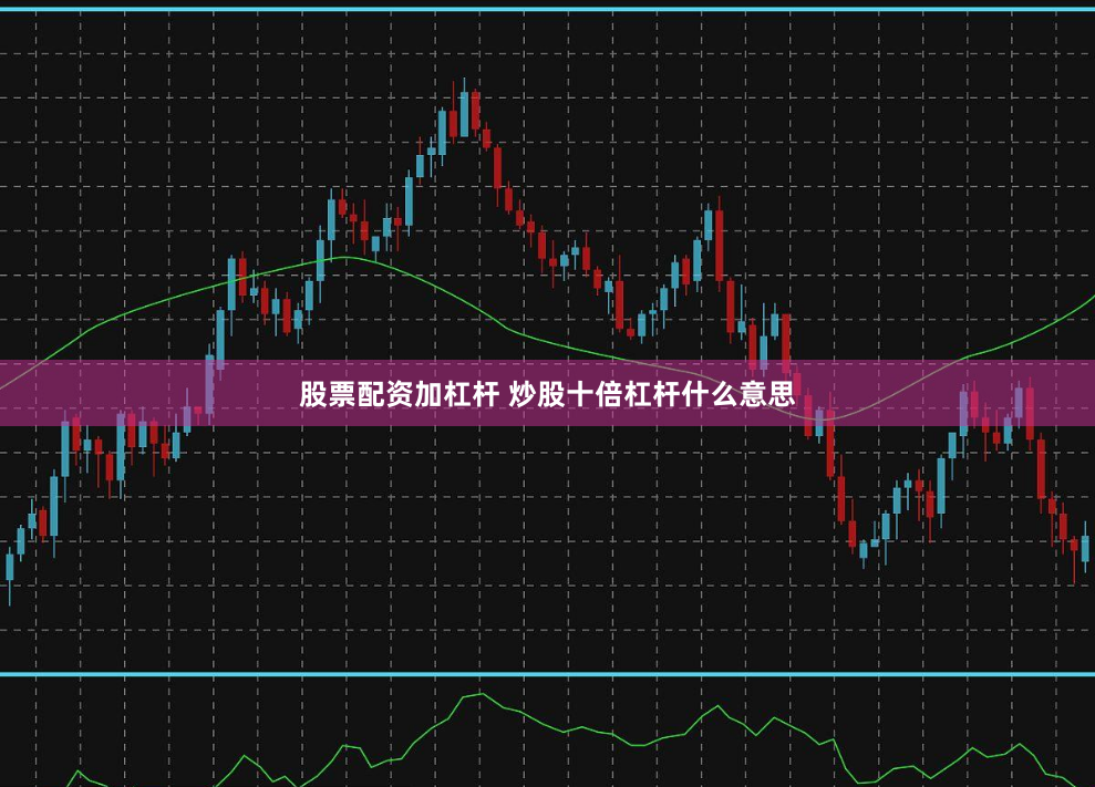股票配资加杠杆 炒股十倍杠杆什么意思