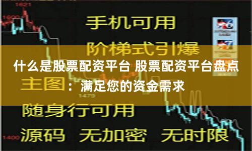 什么是股票配资平台 股票配资平台盘点：满足您的资金需求