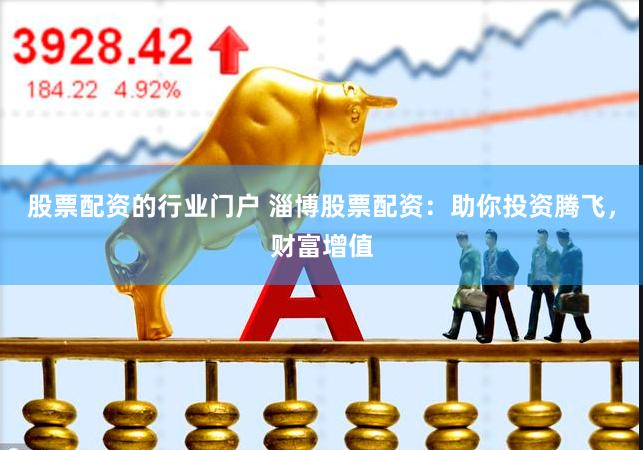 股票配资的行业门户 淄博股票配资：助你投资腾飞，财富增值