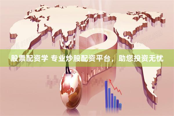 股票配资学 专业炒股配资平台，助您投资无忧