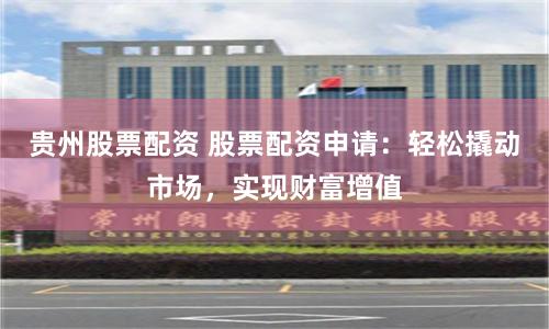 贵州股票配资 股票配资申请：轻松撬动市场，实现财富增值