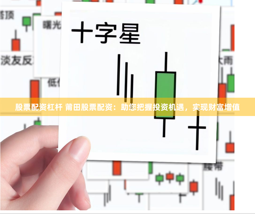 股票配资杠杆 莆田股票配资：助您把握投资机遇，实现财富增值