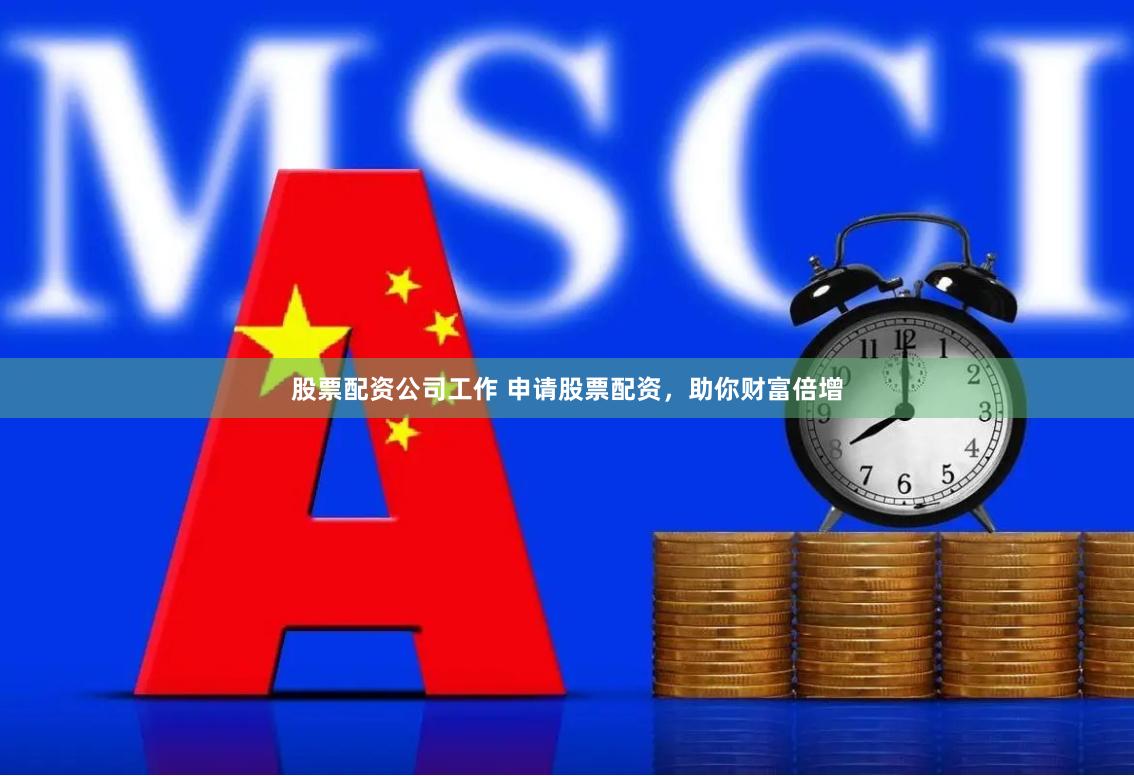 股票配资公司工作 申请股票配资，助你财富倍增
