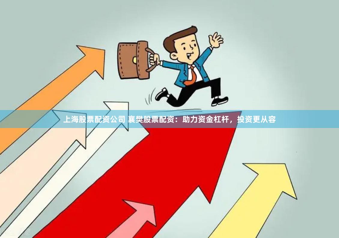 上海股票配资公司 襄樊股票配资：助力资金杠杆，投资更从容