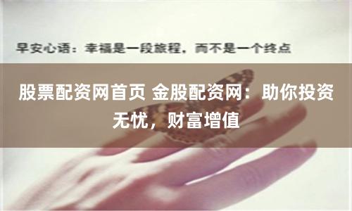 股票配资网首页 金股配资网：助你投资无忧，财富增值