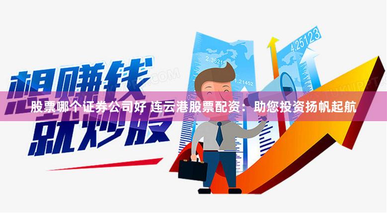 股票哪个证券公司好 连云港股票配资：助您投资扬帆起航