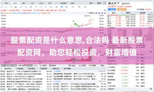 股票配资是什么意思,合法吗 最新股票配资网，助您轻松投资，财富增值