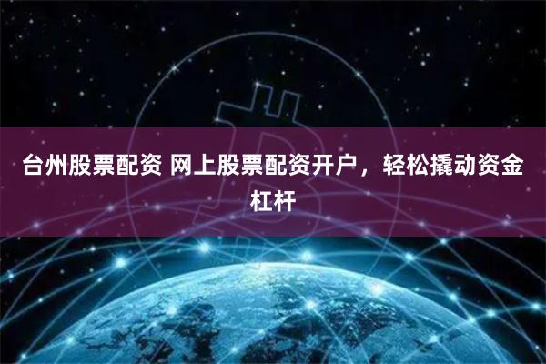 台州股票配资 网上股票配资开户,轻松撬动资金杠杆