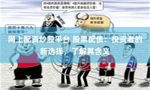 网上配资炒股平台 股票配债：投资者的新选择，了解其含义