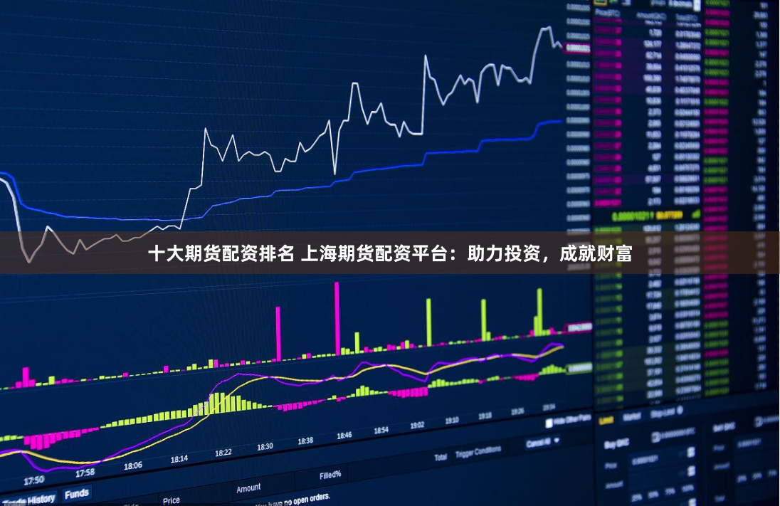 十大期货配资排名 上海期货配资平台:助力投资,成就财富