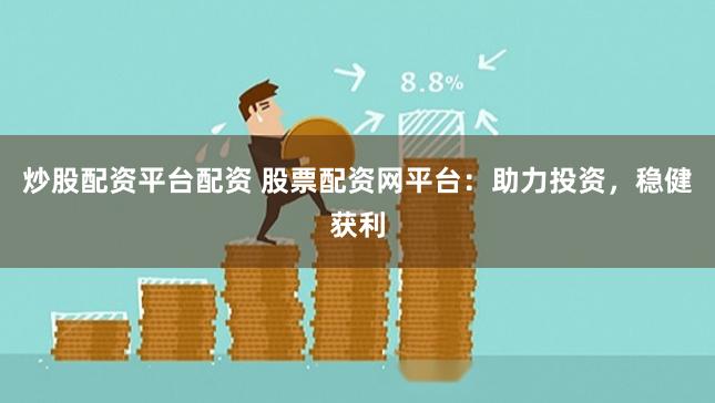 炒股配资平台配资 股票配资网平台:助力投资,稳健获利