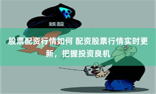 股票配资行情如何 配资股票行情实时更新，把握投资良机