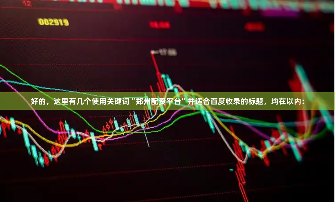 好的，这里有几个使用关键词“郑州配资平台”并适合百度收录的标题，均在以内：