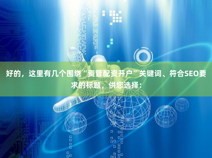 好的，这里有几个围绕“资管配资开户”关键词、符合SEO要求的标题，供您选择：