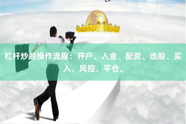 杠杆炒股操作流程：开户、入金、配资、选股、买入、风控、平仓。