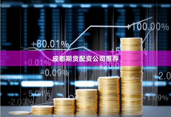 成都期货配资公司推荐