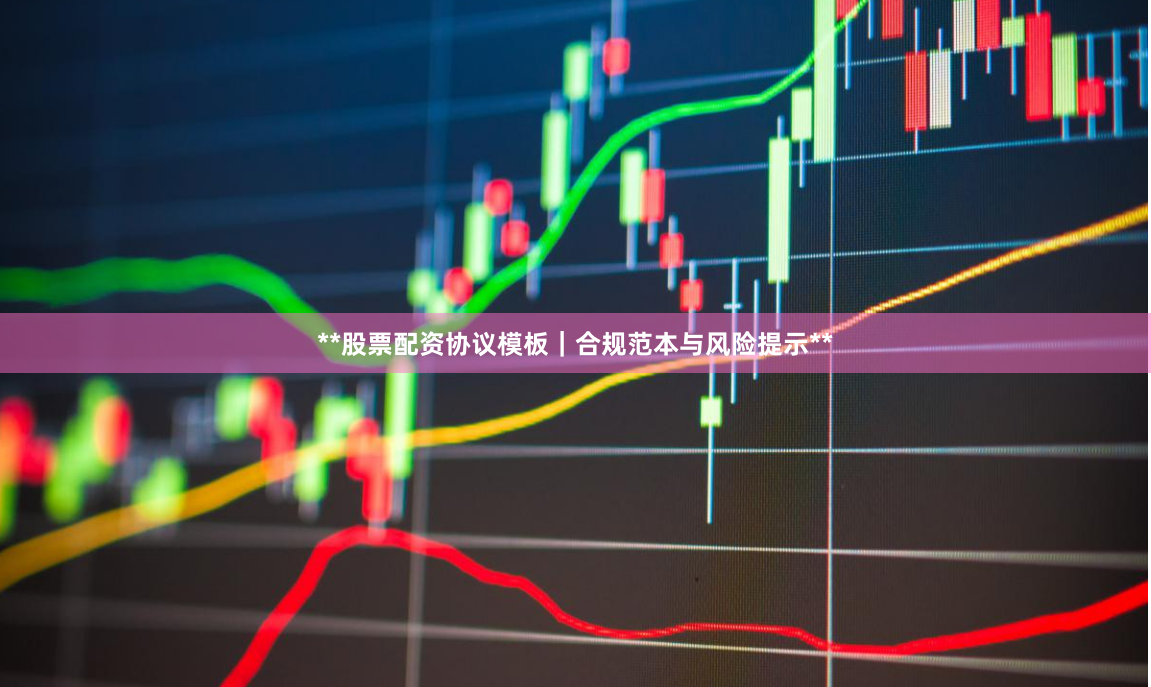 **股票配资协议模板｜合规范本与风险提示**