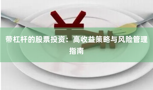 带杠杆的股票投资：高收益策略与风险管理指南