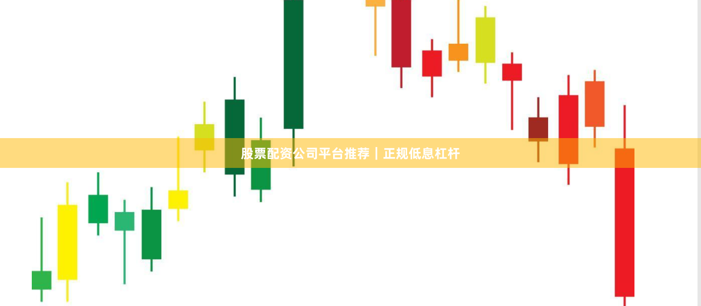股票配资公司平台推荐｜正规低息杠杆