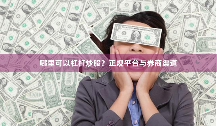 哪里可以杠杆炒股？正规平台与券商渠道