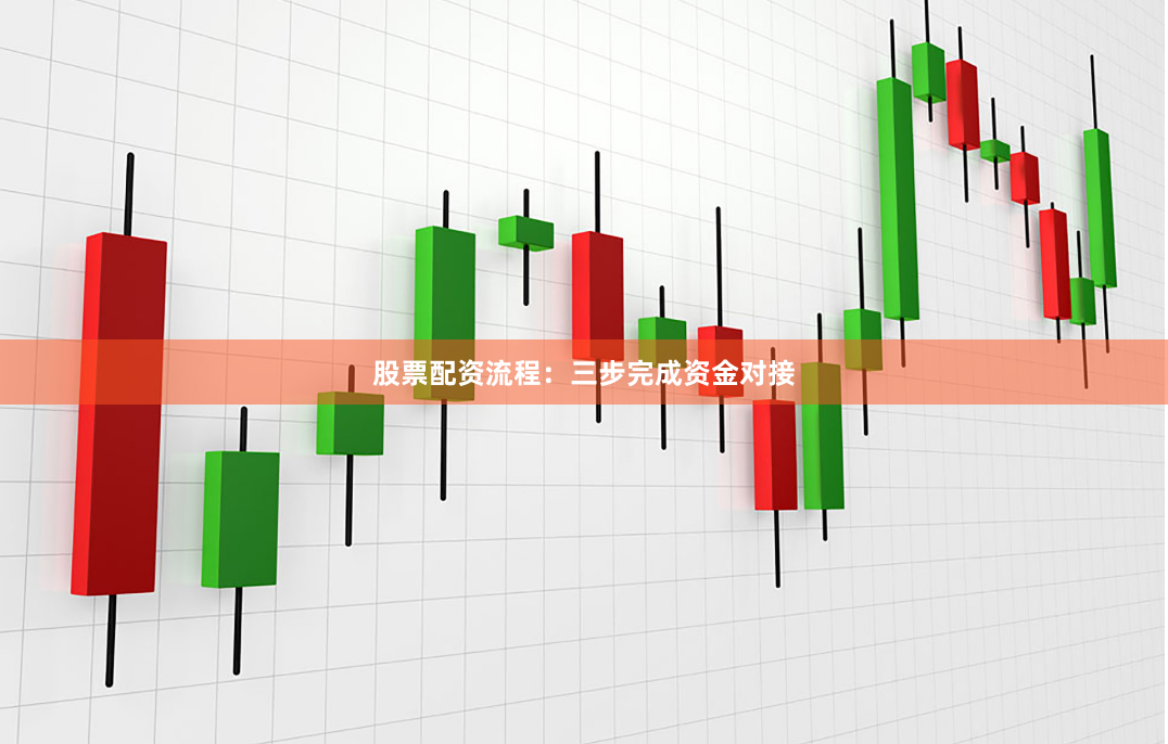 股票配资流程：三步完成资金对接