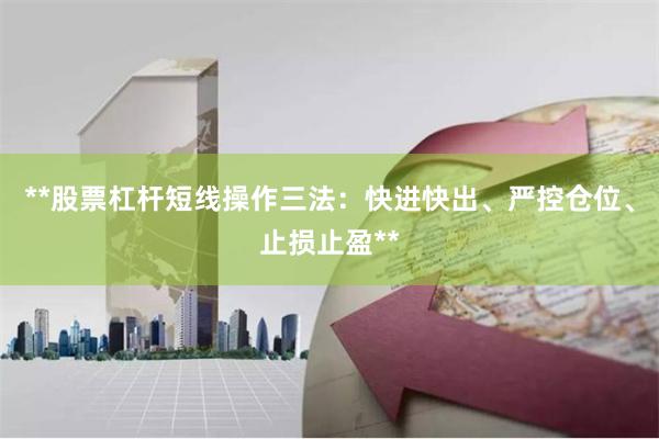 **股票杠杆短线操作三法:快进快出、严控仓位、止损止盈**