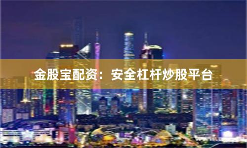 金股宝配资：安全杠杆炒股平台