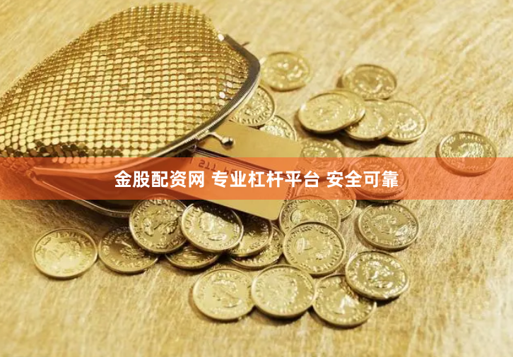 金股配资网 专业杠杆平台 安全可靠