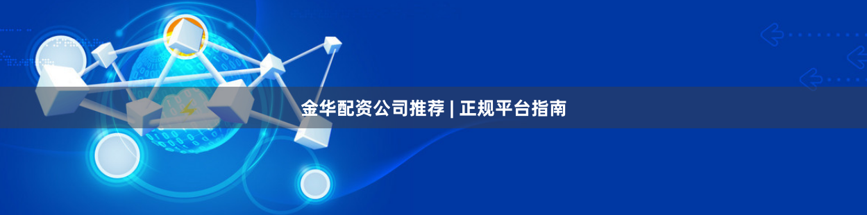 金华配资公司推荐 | 正规平台指南