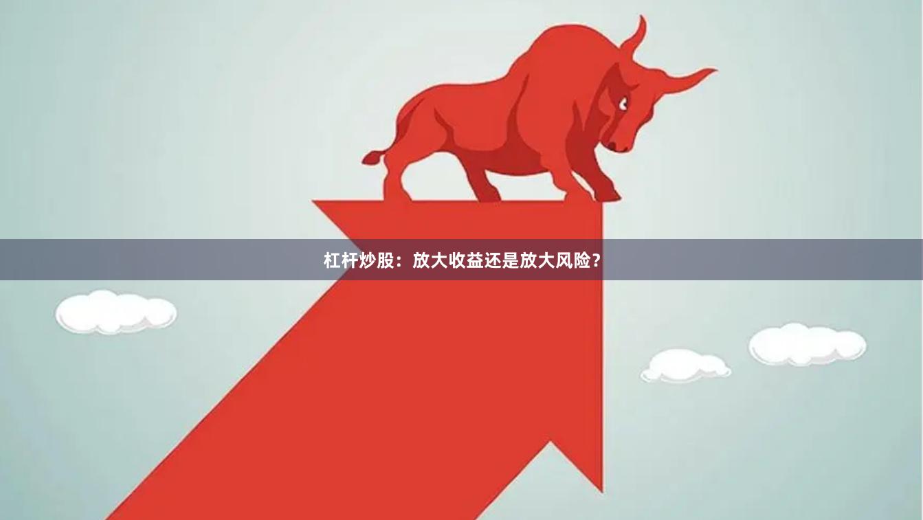 杠杆炒股：放大收益还是放大风险？